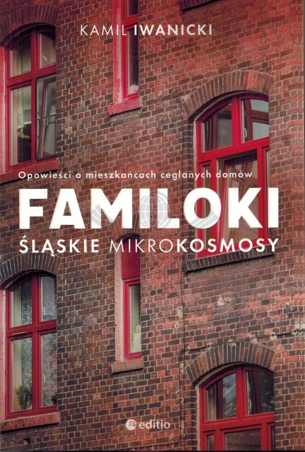 Familoki. Śląskie mikrokosmosy. Opowieści o mieszkańcach ceglanych domów. Editio