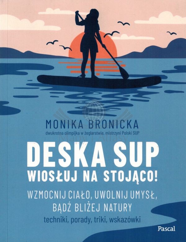Deska SUP. Wiosłuj na stojąco! Wzmocnij ciało, uwolnij umysł, bądź bliżej natury. Przewodnik. Pascal